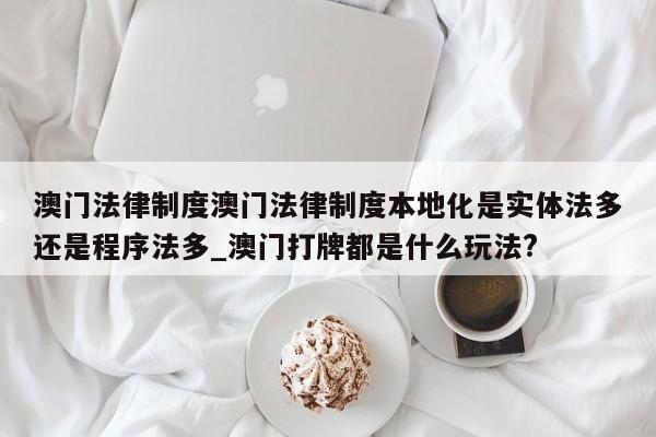 澳门法律制度澳门法律制度本地化是实体法多还是程序法多_澳门打牌都是什么玩法?